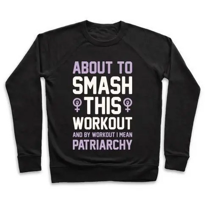 ABOUT TO SMASH THIS WORKOUT AND BY WORKOUT I MEAN PATRIARCHY CREWNECK SWEATSHIRT