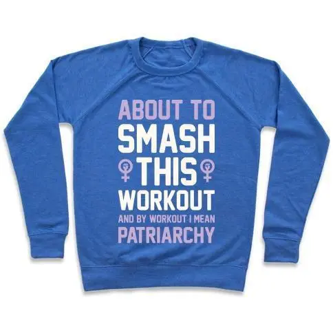 ABOUT TO SMASH THIS WORKOUT AND BY WORKOUT I MEAN PATRIARCHY CREWNECK SWEATSHIRT