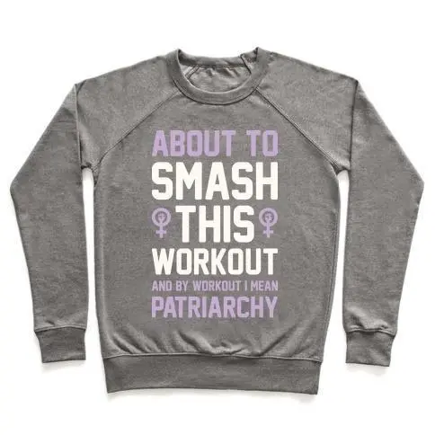 ABOUT TO SMASH THIS WORKOUT AND BY WORKOUT I MEAN PATRIARCHY CREWNECK SWEATSHIRT