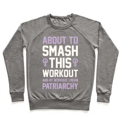 ABOUT TO SMASH THIS WORKOUT AND BY WORKOUT I MEAN PATRIARCHY CREWNECK SWEATSHIRT